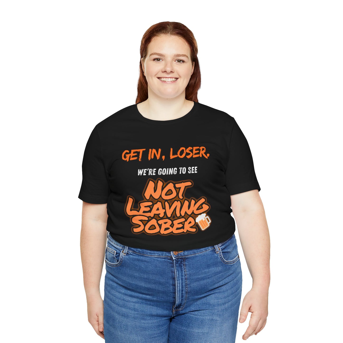 Get In, Loser. Not Leaving Sober t-shirt