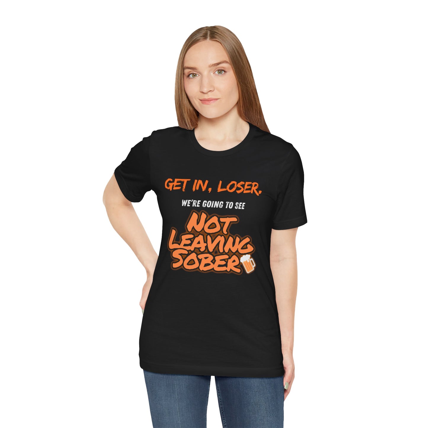 Get In, Loser. Not Leaving Sober t-shirt