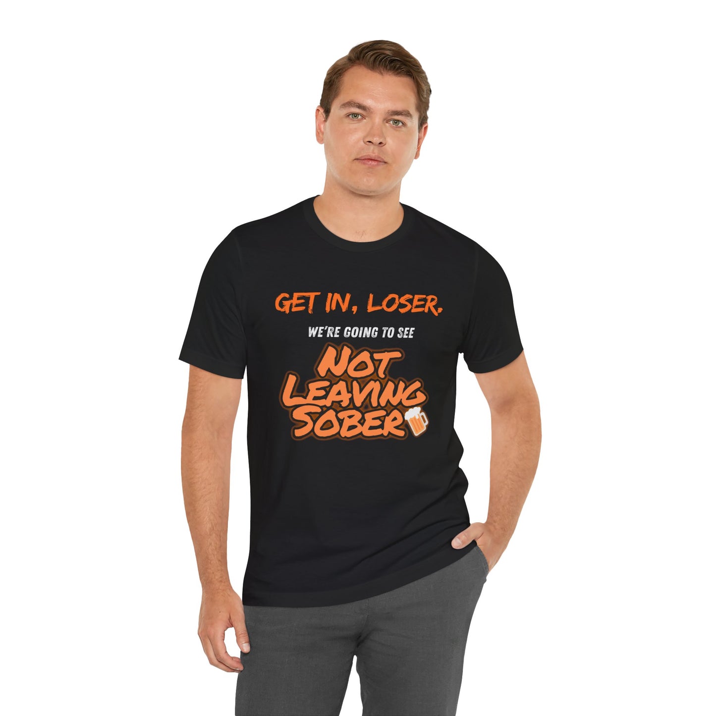 Get In, Loser. Not Leaving Sober t-shirt