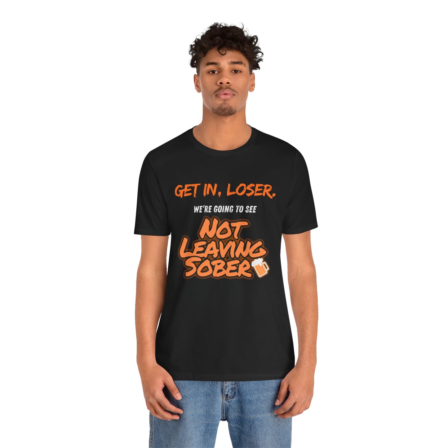 Get In, Loser. Not Leaving Sober t-shirt